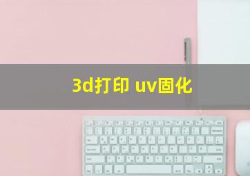 3d打印 uv固化